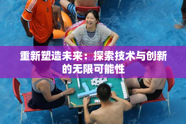重新塑造未来：探索技术与创新的无限可能性