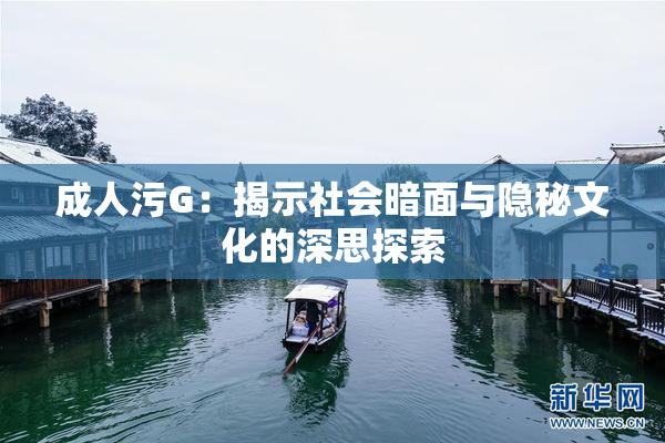 成人污G：揭示社会暗面与隐秘文化的深思探索