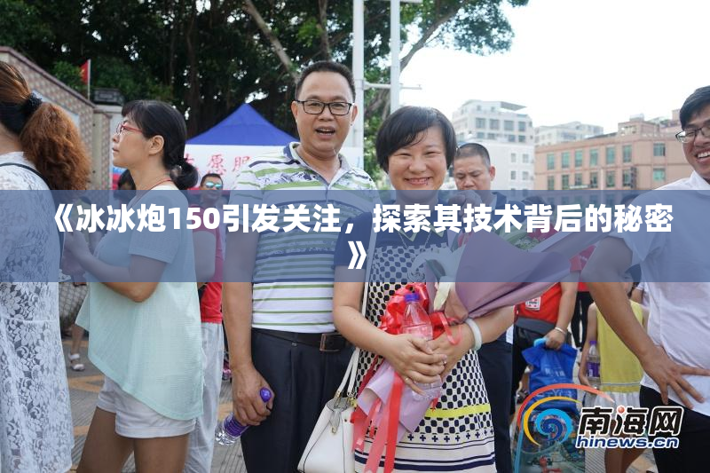 《冰冰炮150引发关注，探索其技术背后的秘密》