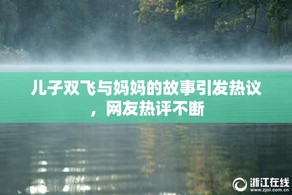 儿子双飞与妈妈的故事引发热议，网友热评不断