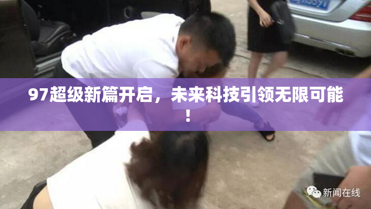 97超级新篇开启，未来科技引领无限可能！
