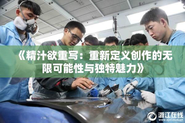 《精汁欲重写：重新定义创作的无限可能性与独特魅力》