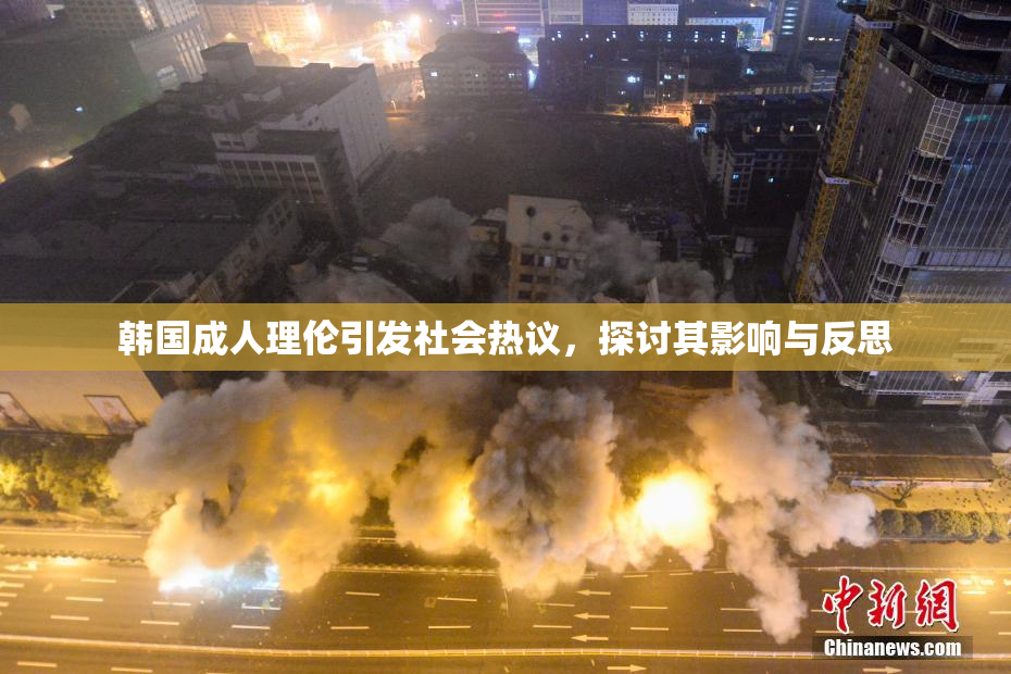 韩国成人理伦引发社会热议，探讨其影响与反思