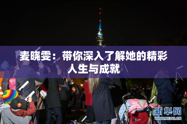 麦晓雯：带你深入了解她的精彩人生与成就