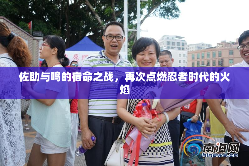 佐助与鸣的宿命之战，再次点燃忍者时代的火焰