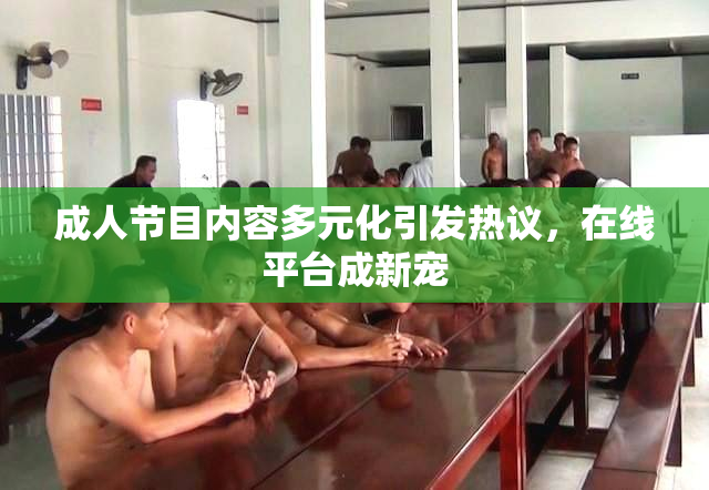 成人节目内容多元化引发热议，在线平台成新宠