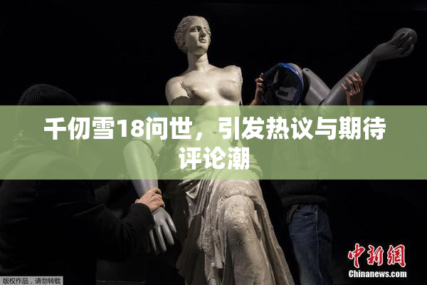 千仞雪18问世，引发热议与期待评论潮