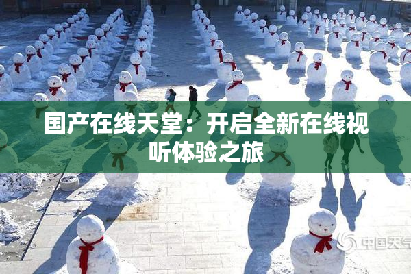 国产在线天堂：开启全新在线视听体验之旅