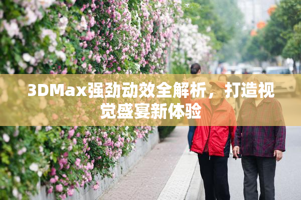 3DMax强劲动效全解析，打造视觉盛宴新体验