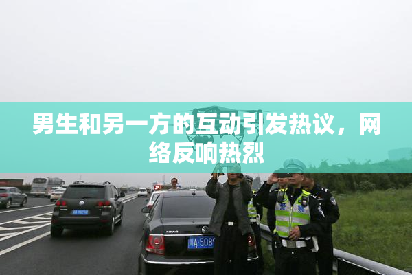 男生和另一方的互动引发热议，网络反响热烈