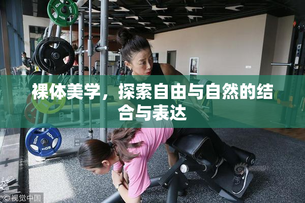 裸体美学，探索自由与自然的结合与表达