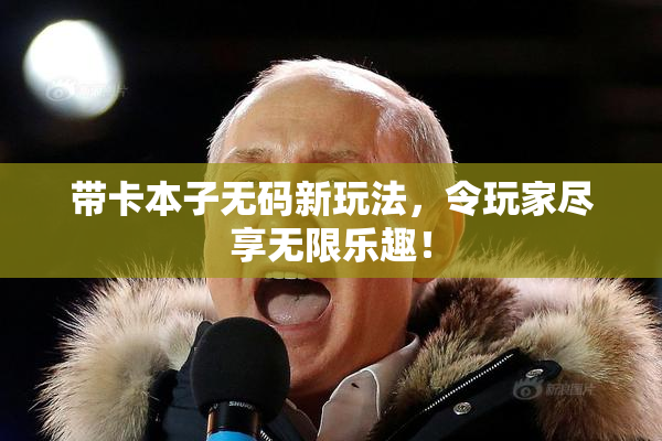 带卡本子无码新玩法，令玩家尽享无限乐趣！
