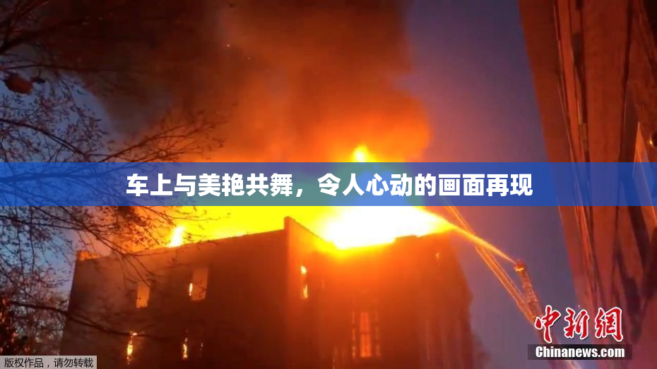 车上与美艳共舞，令人心动的画面再现