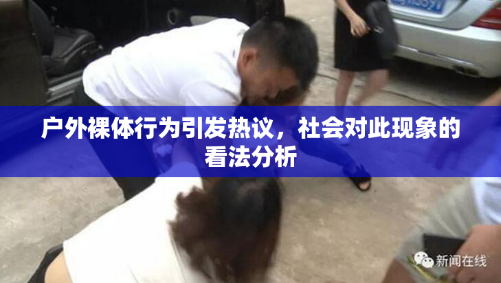 户外裸体行为引发热议，社会对此现象的看法分析