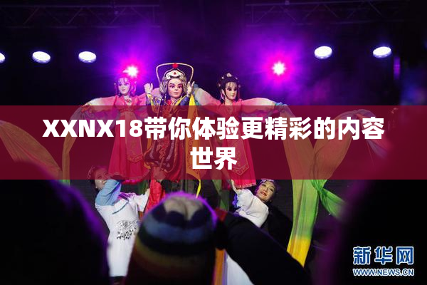 XXNX18带你体验更精彩的内容世界