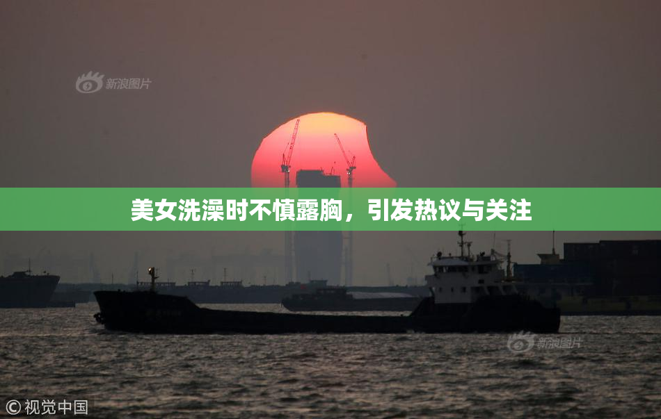 美女洗澡时不慎露胸，引发热议与关注