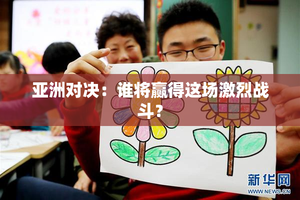 亚洲对决：谁将赢得这场激烈战斗？