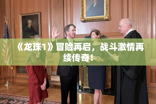 《龙珠1》冒险再启，战斗激情再续传奇！