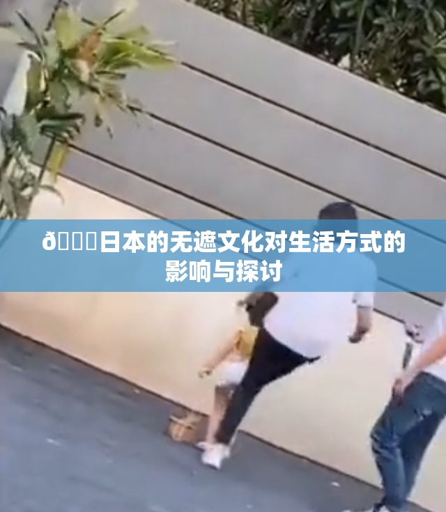 🔞日本的无遮文化对生活方式的影响与探讨