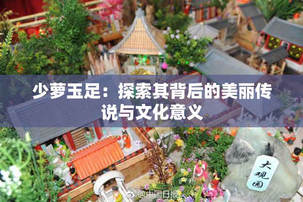 少萝玉足：探索其背后的美丽传说与文化意义