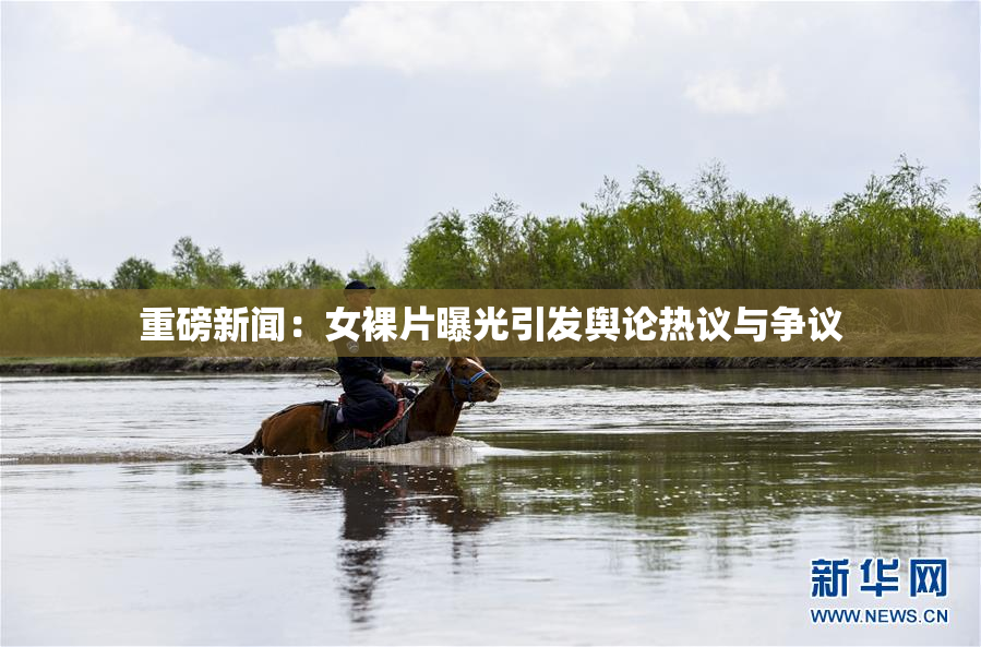 重磅新闻：女裸片曝光引发舆论热议与争议