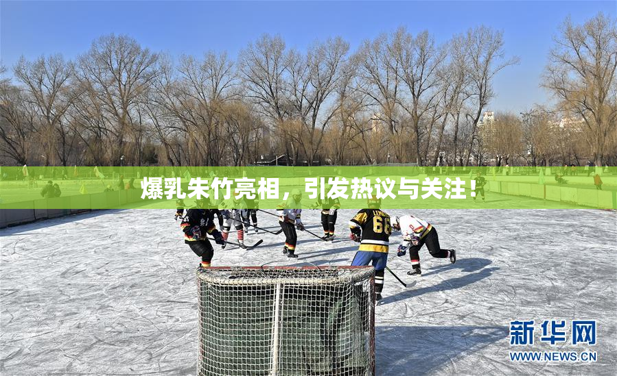 爆乳朱竹亮相，引发热议与关注！