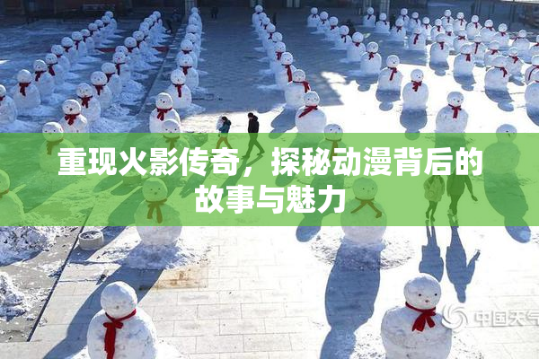 重现火影传奇，探秘动漫背后的故事与魅力