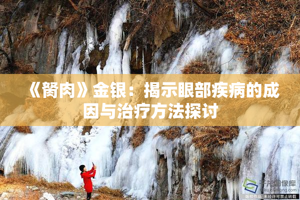 《胬肉》金银：揭示眼部疾病的成因与治疗方法探讨