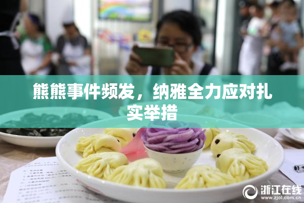 熊熊事件频发，纳雅全力应对扎实举措