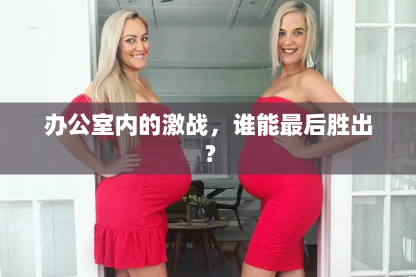 办公室内的激战，谁能最后胜出？