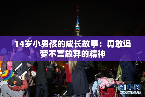 14岁小男孩的成长故事：勇敢追梦不言放弃的精神