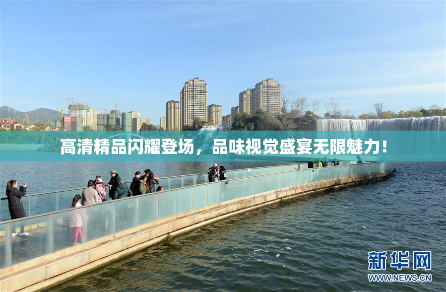 高清精品闪耀登场，品味视觉盛宴无限魅力！