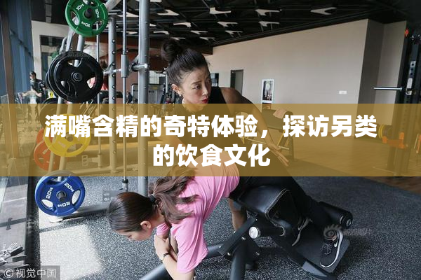 满嘴含精的奇特体验，探访另类的饮食文化