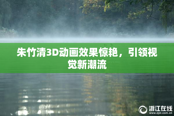 朱竹清3D动画效果惊艳，引领视觉新潮流
