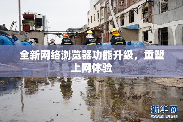 全新网络浏览器功能升级，重塑上网体验