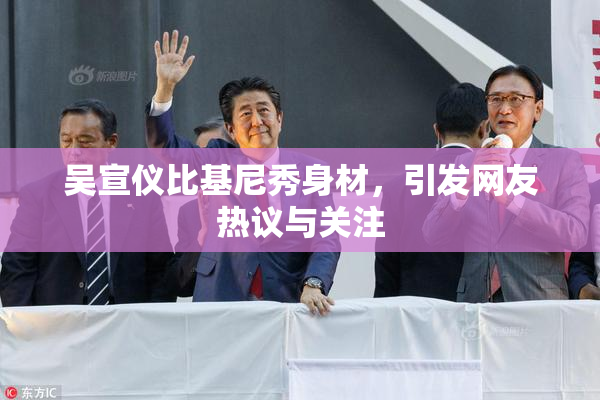吴宣仪比基尼秀身材，引发网友热议与关注