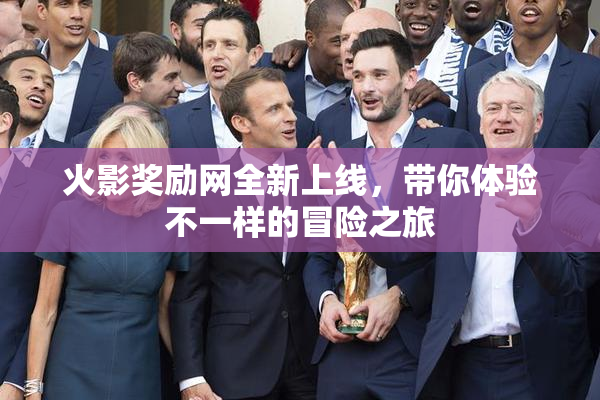 火影奖励网全新上线，带你体验不一样的冒险之旅