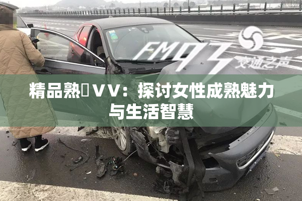 精品熟婦ⅤV：探讨女性成熟魅力与生活智慧