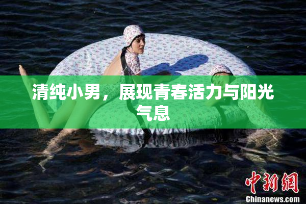 清纯小男，展现青春活力与阳光气息