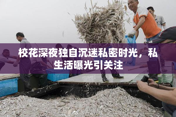 校花深夜独自沉迷私密时光，私生活曝光引关注