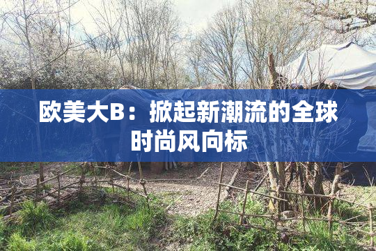 欧美大B：掀起新潮流的全球时尚风向标