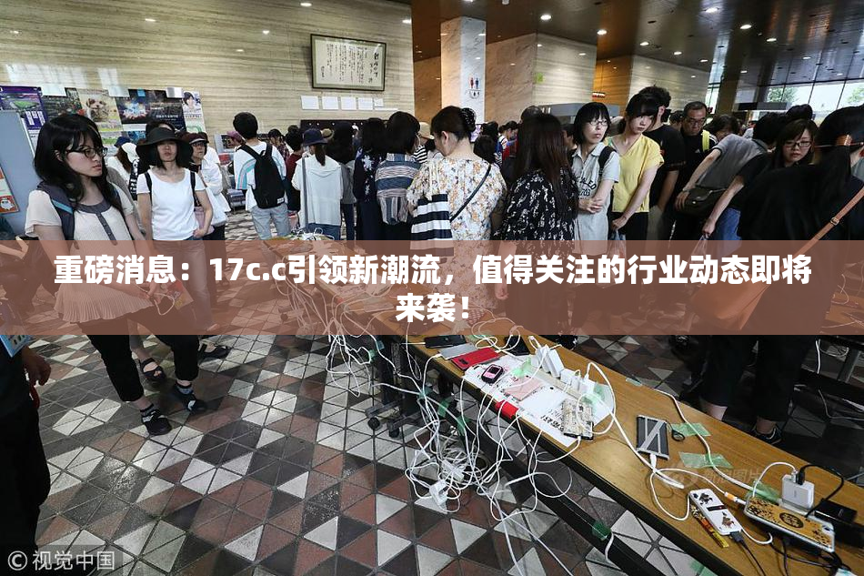 重磅消息：17c.c引领新潮流，值得关注的行业动态即将来袭！