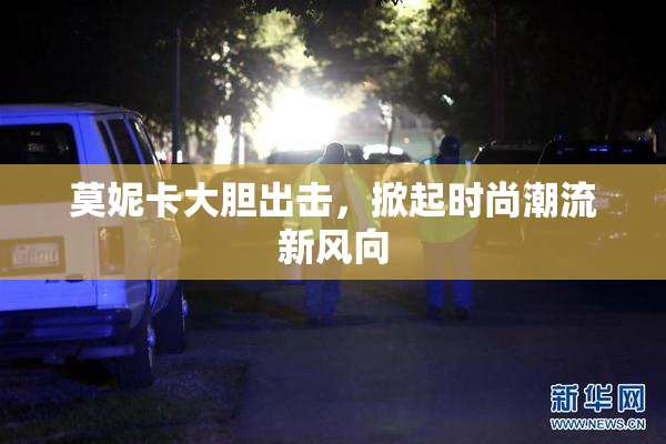 莫妮卡大胆出击，掀起时尚潮流新风向