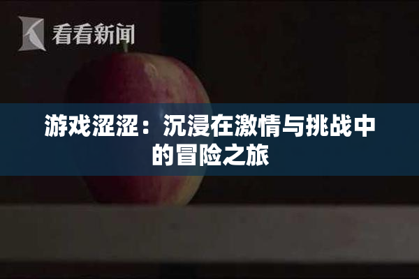 游戏涩涩：沉浸在激情与挑战中的冒险之旅