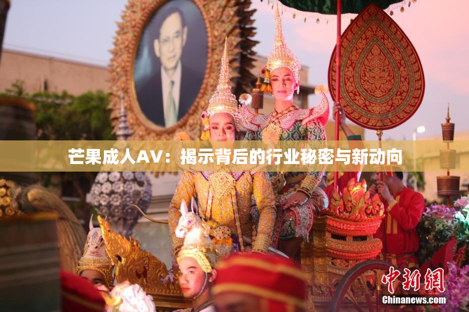 芒果成人AV：揭示背后的行业秘密与新动向