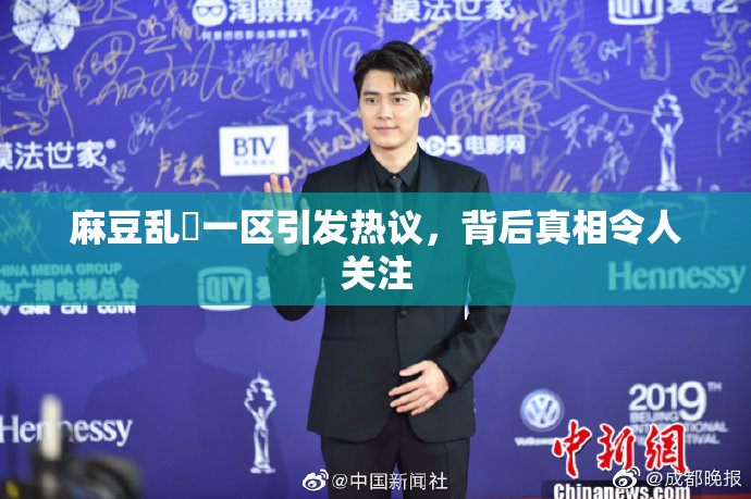 麻豆乱婬一区引发热议，背后真相令人关注