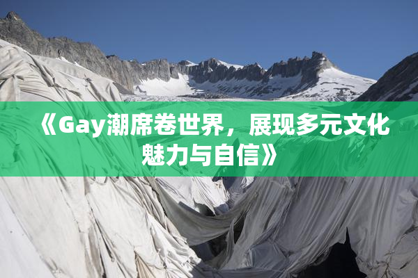 《Gay潮席卷世界，展现多元文化魅力与自信》