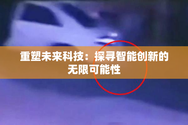重塑未来科技：探寻智能创新的无限可能性