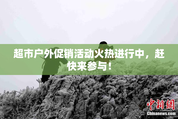 超市户外促销活动火热进行中，赶快来参与！
