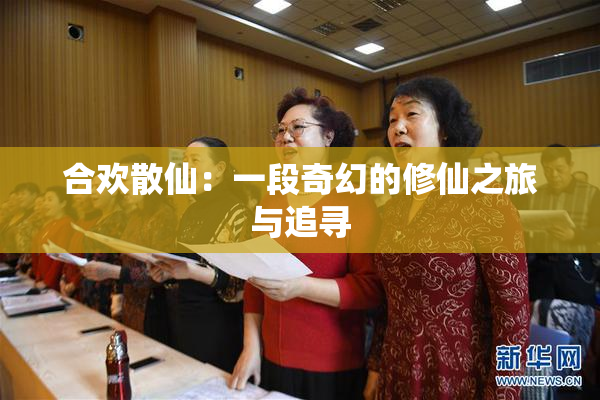 合欢散仙：一段奇幻的修仙之旅与追寻
